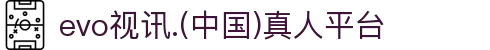 evo视讯.(中国)真人平台